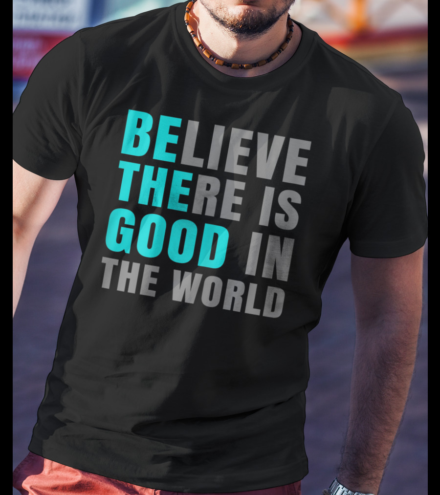 Believe There Is Good In The World Be The Good T-Shirt