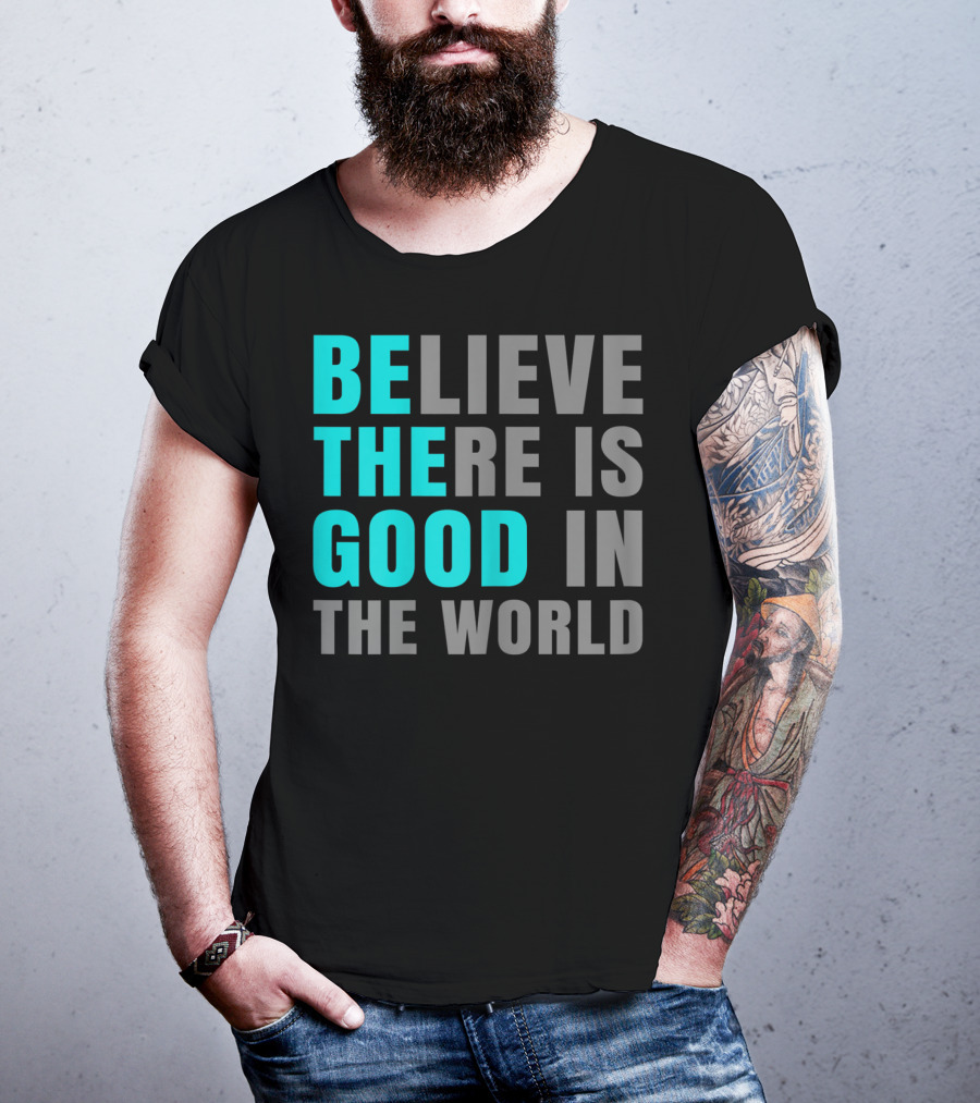 Believe There Is Good In The World Be The Good T-Shirt