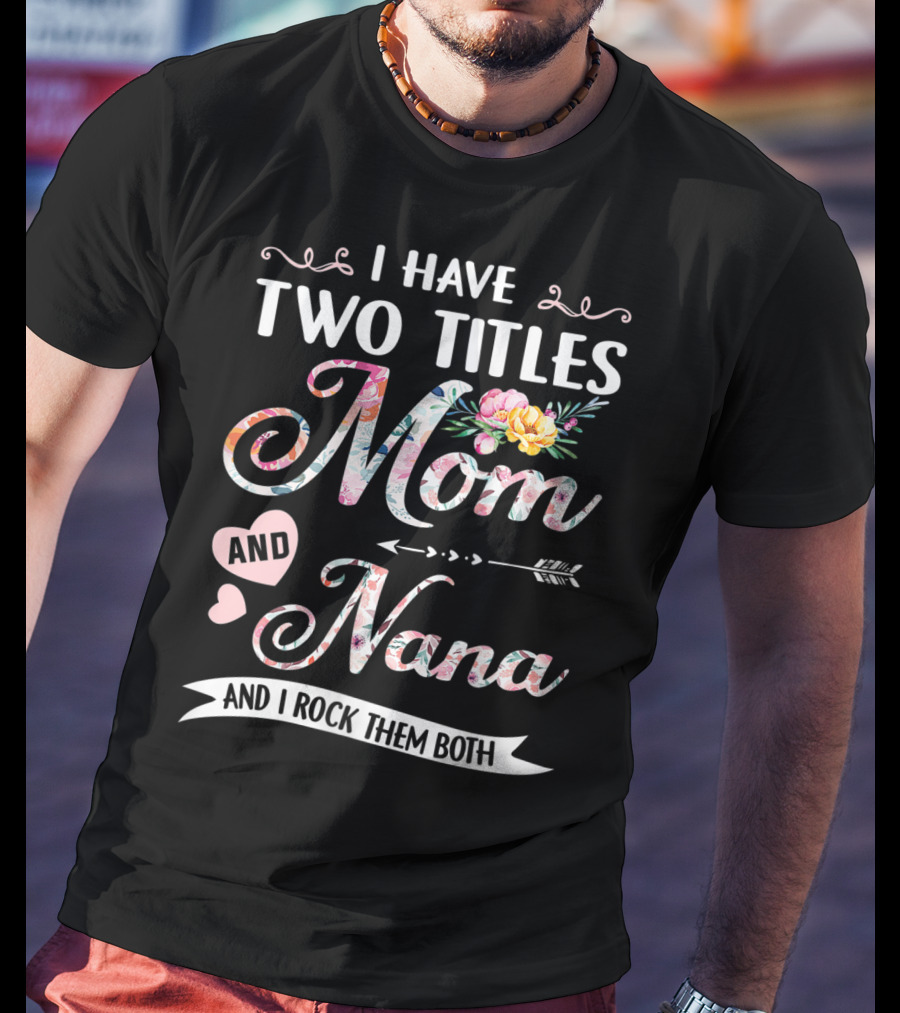 I Have Two Titles Mom And Nana Floral And I Rock Them Both T-Shirt