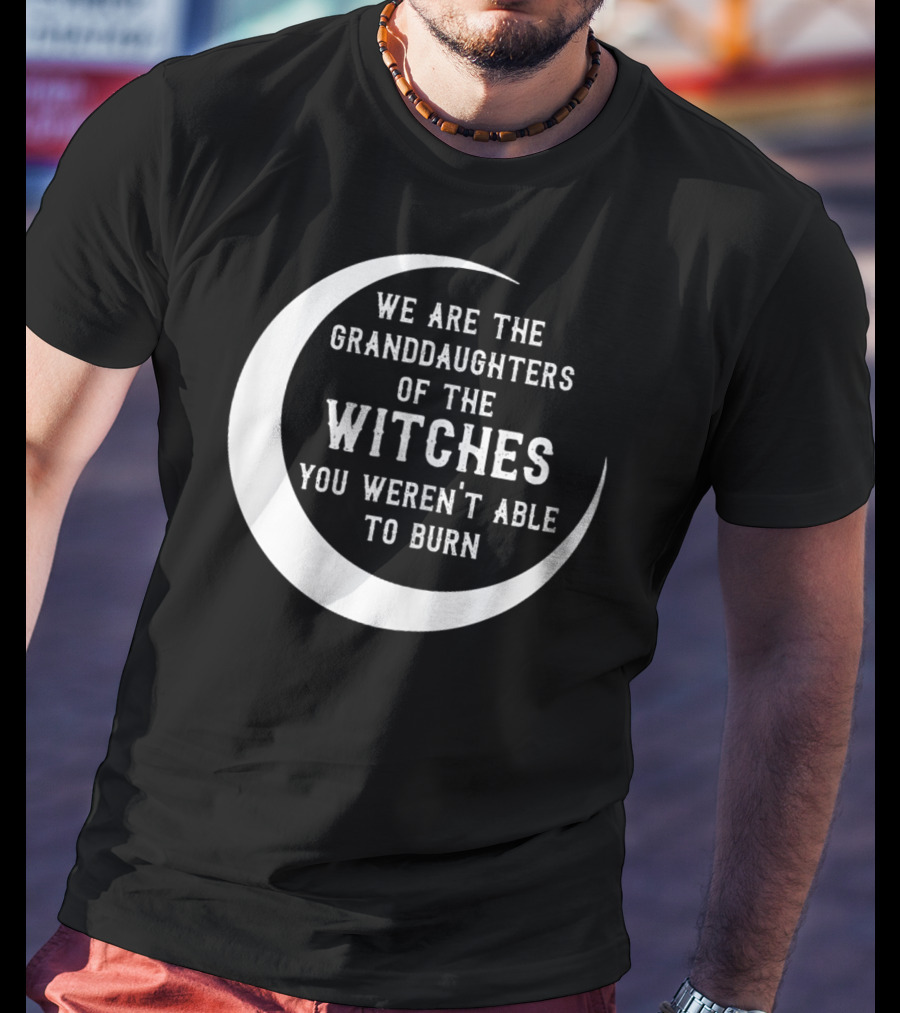 We Are The Granddaughters Of The Witches You Weren't Able To Burn Crescent Moon T-Shirt