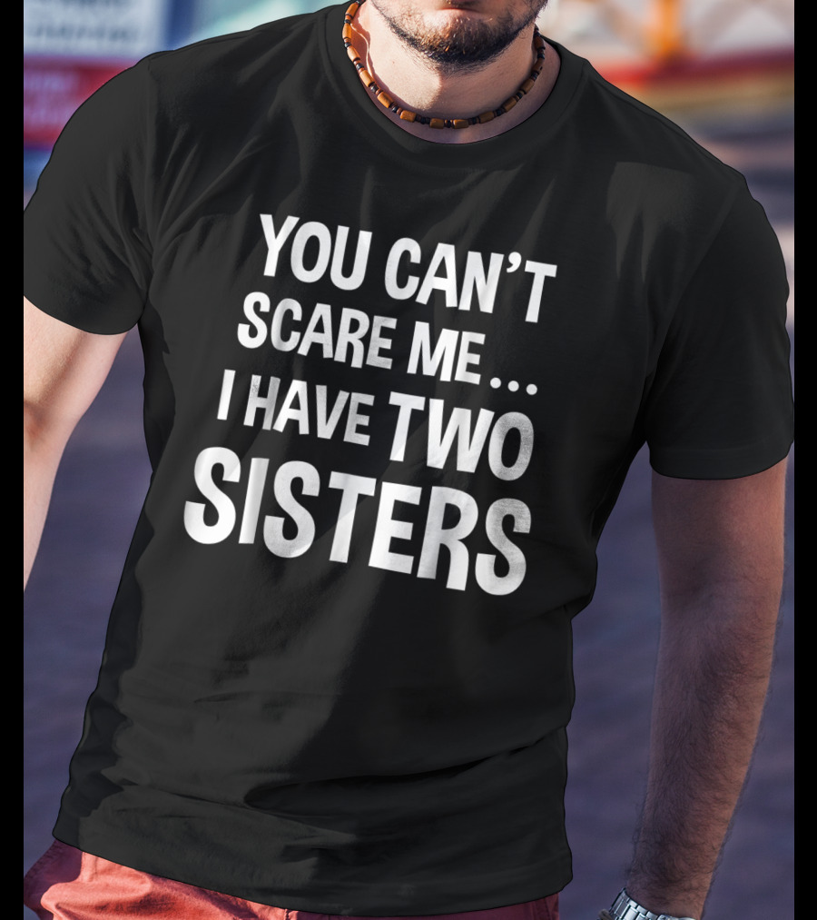 You Can't Scare Me I Have Two Sisters T-Shirt