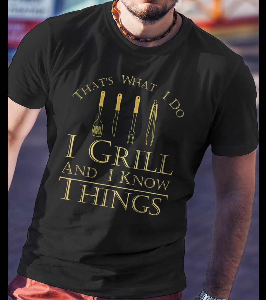 I Drink And I Grill And I Know Things That's What I Do BBQ T-Shirt