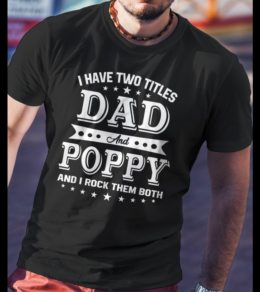 I Have Two Titles Dad And Poppy And I Rock Them Both T-Shirt