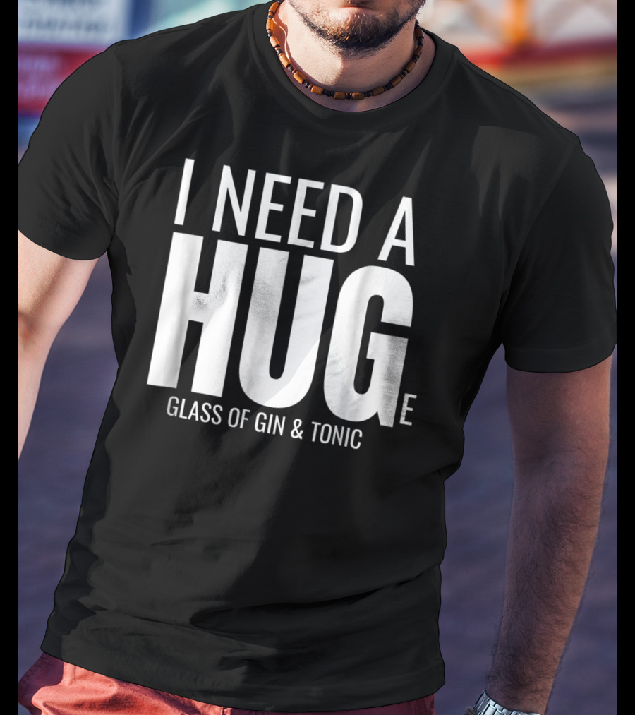 I Need A Huge Glass Of Gin And Tonic Hug Sarcastic T-Shirt