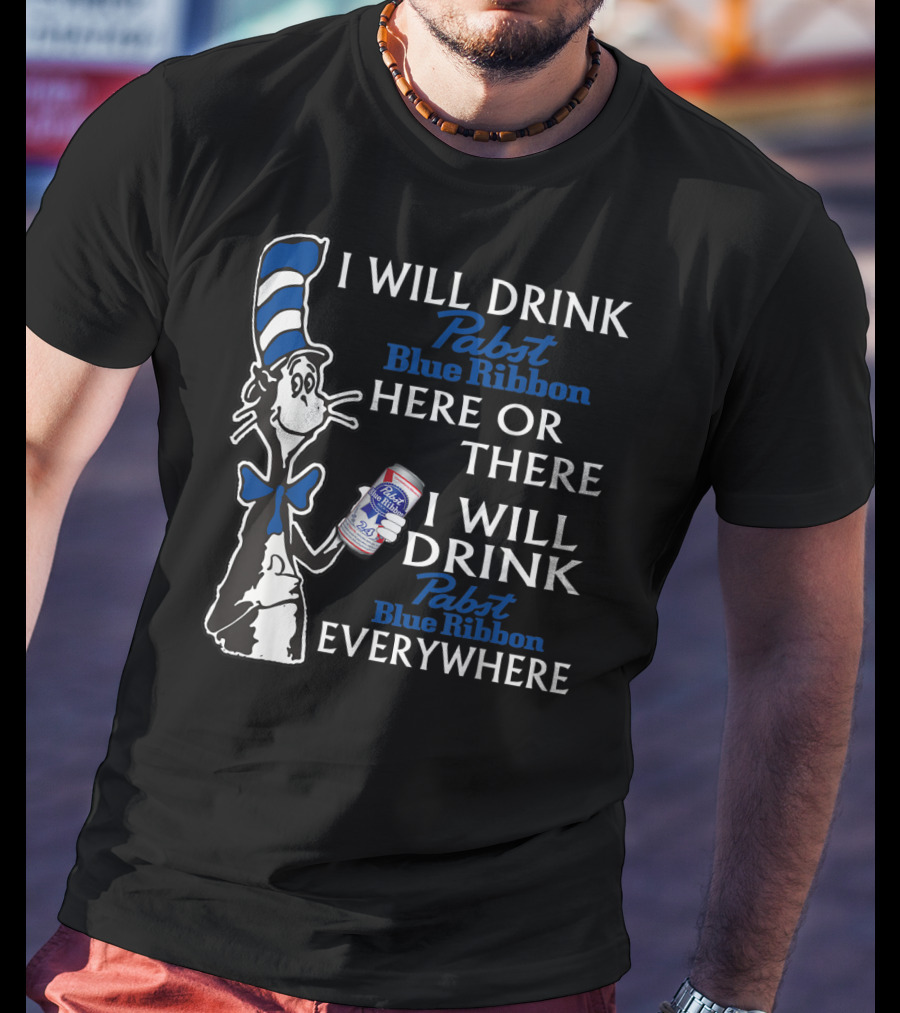 I Will Drink Pabst Blue Ribbon Here Or There I Will Drink Pabst Blue Ribbon Everywhere T-Shirt