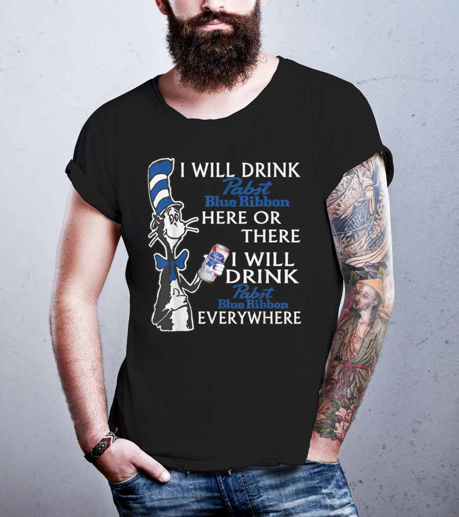 I Will Drink Pabst Blue Ribbon Here Or There I Will Drink Pabst Blue Ribbon Everywhere T-Shirt