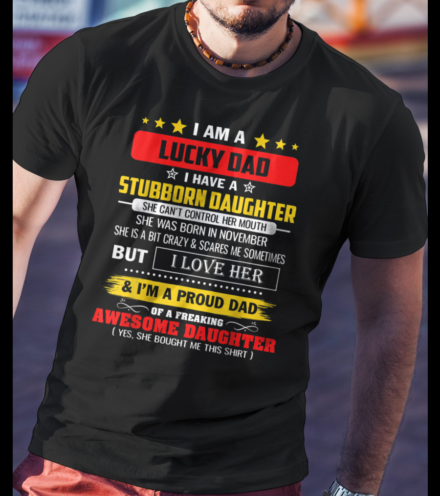 I Am A Lucky Dad I Have A Stubborn Daughter Born In November Who Is A Bit Crazy But I Love Her And I'm A Proud Dad Of An Awesome Daughter T-Shirt
