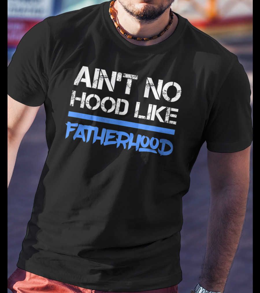 Ain't No Hood Like Fatherhood Mens Quote Dad Love Fatherhood Son Dau T-Shirt