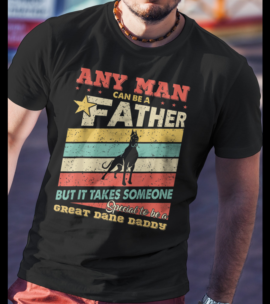 Any Man Can Be A Father But It Takes Someone Special To Be A Great Dane Daddy T-Shirt