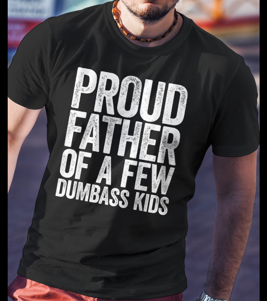Proud Father Of A Few Dumbass Kids T-Shirt
