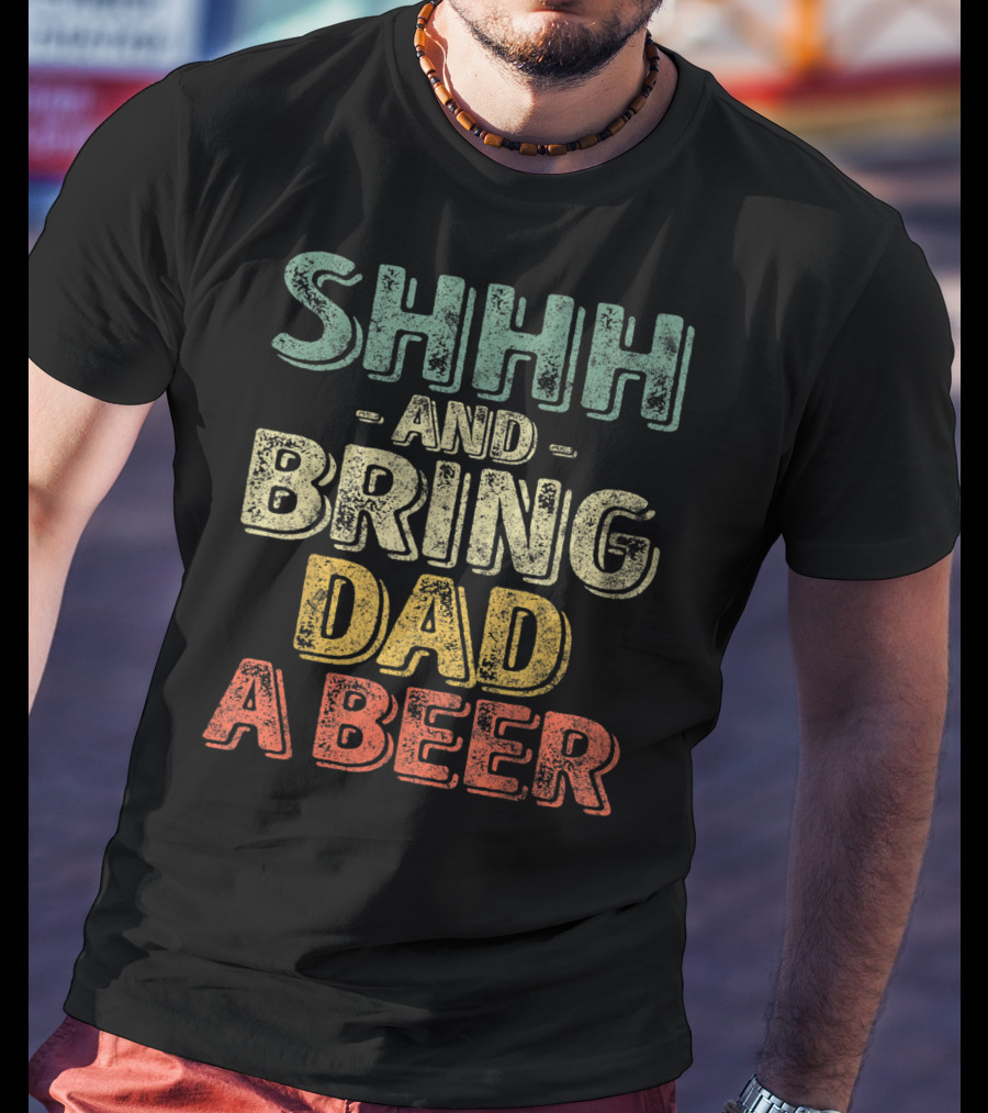 SHHH And Bring Dad A Beer Father's T-Shirt