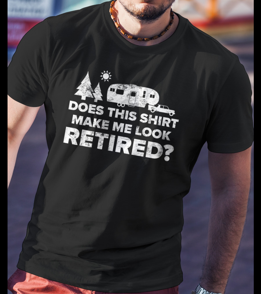 Does This Shirt Make Me Look Retired Camping 5th Wheel Camper T-Shirt