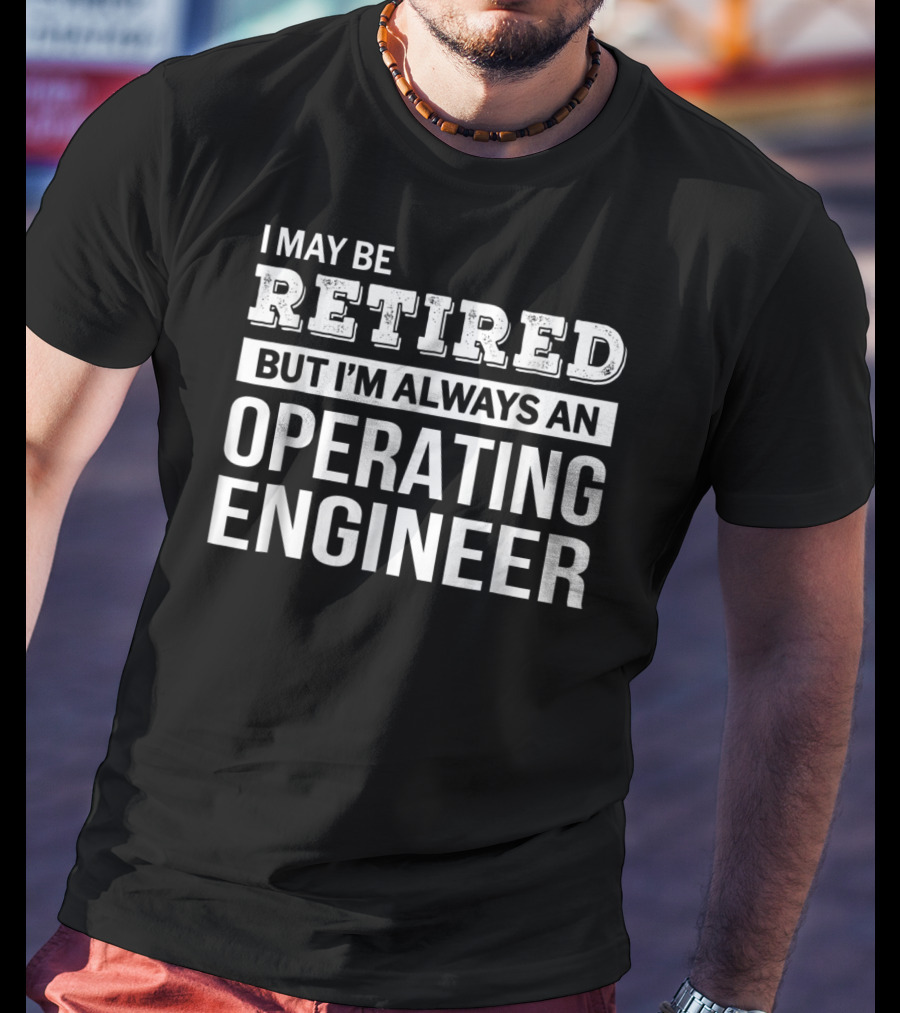 I May Be Retired But I'm Always An Operating Engineer T-Shirt