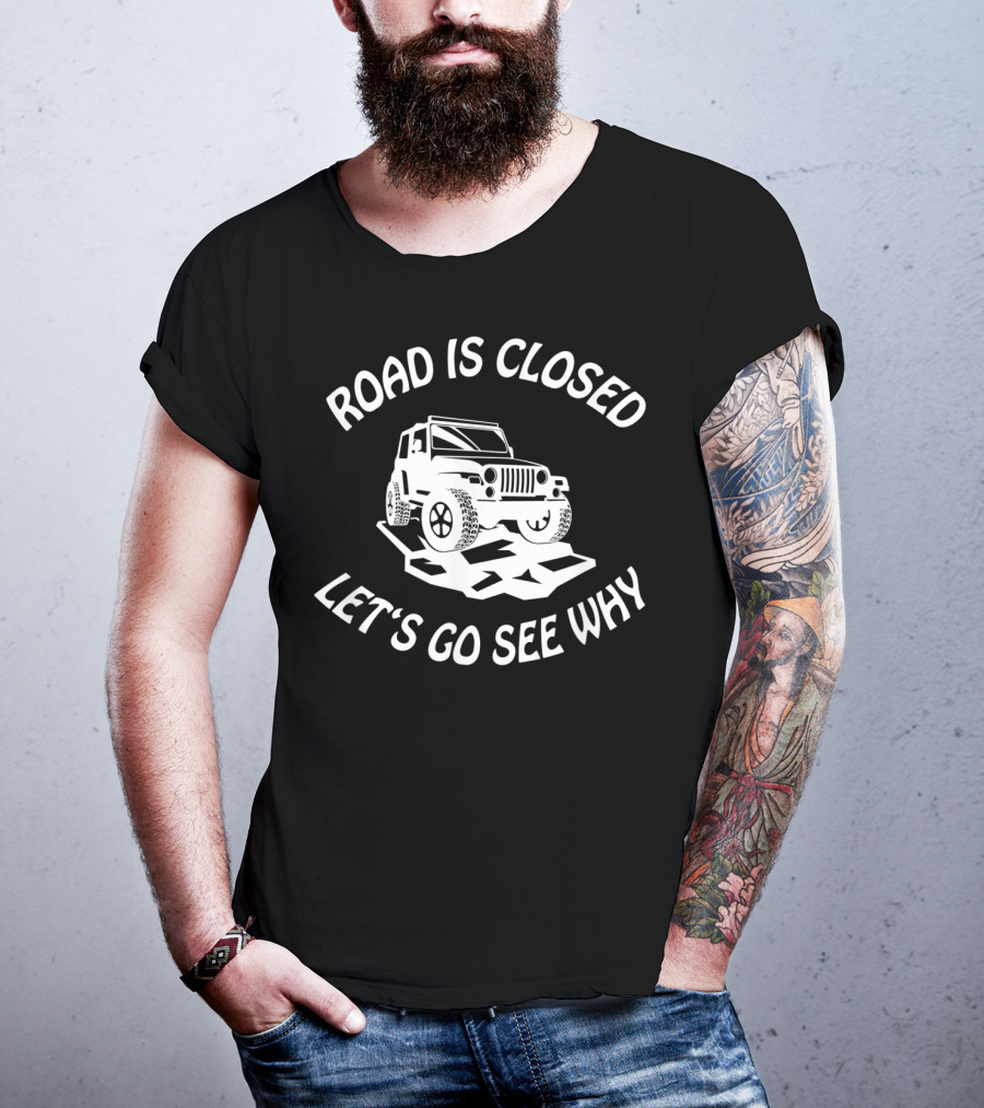 Road Is Closed Let's Go See Why Overlanding Mudding 4x4 Jeeps Owner T-Shirt
