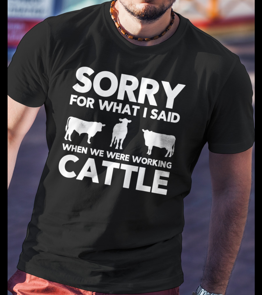 Sorry For What I Said When We Were Working Cattle Cows T-Shirt