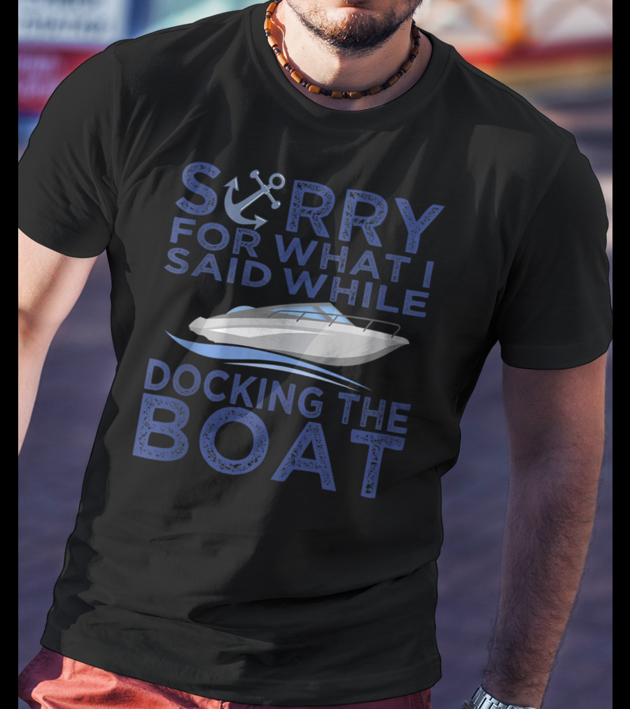 Sorry For What I Said While Docking The Boat Captain Anchor T-Shirt