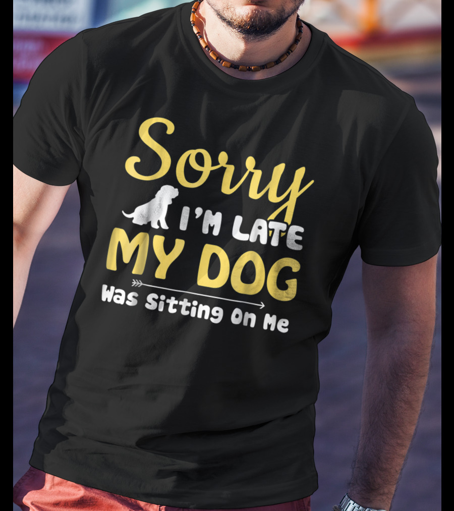 Sorry I'm Late My Dog Was Sitting On Me With Dog T-Shirt