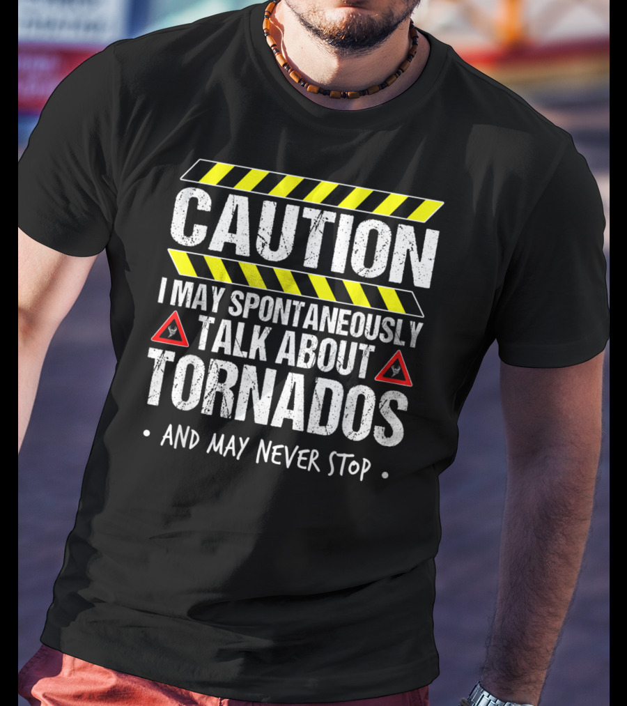 Caution I May Spontaneously Talk About Tornados And May Never Stop T-Shirt