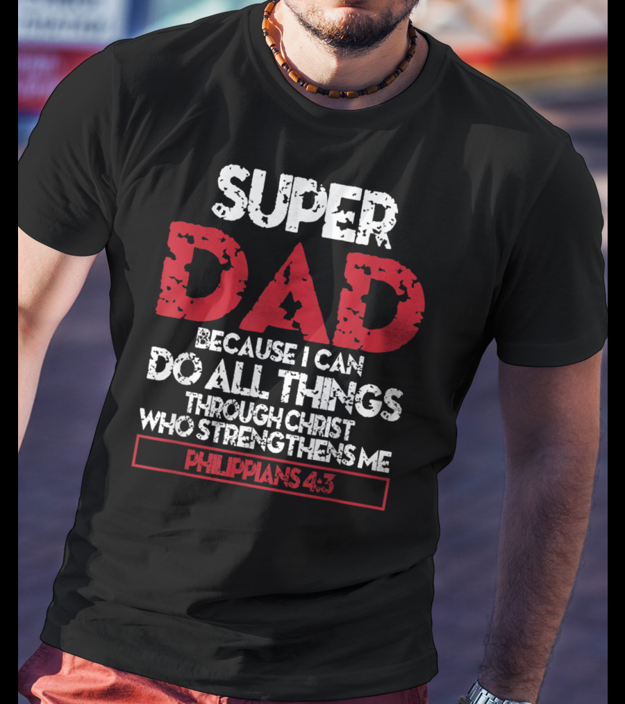 Super Dad Because I Can Do All Things Through Christ Who Strengthens ME Philippians 4:13 T-Shirt