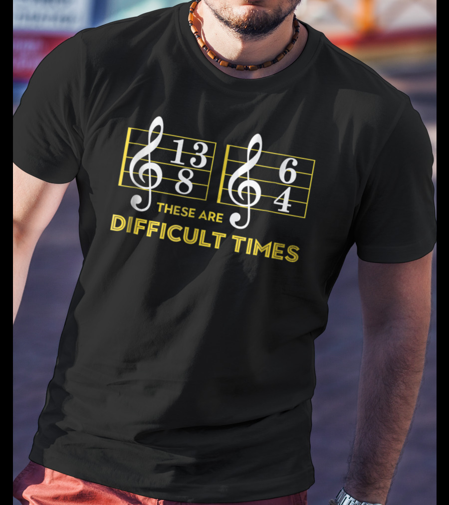 These Are Difficult Times 13/8 6/4 Music Lover T-Shirt