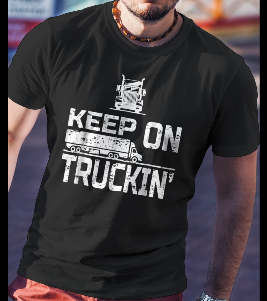 Keep On Truckin' Truck Driver Semi-Truck T-Shirt