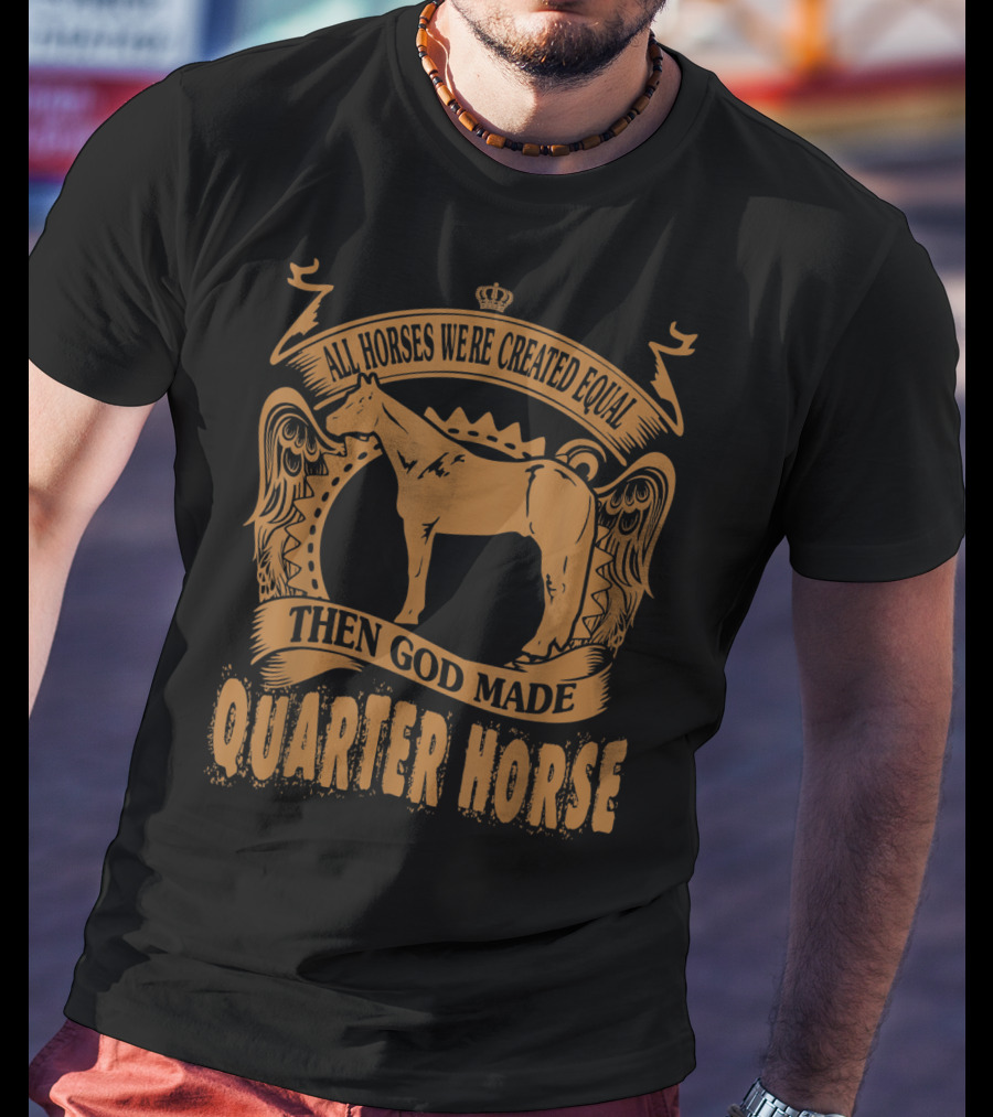 All Horses Were Created Equal Then God Made Quarter Horse T-Shirt