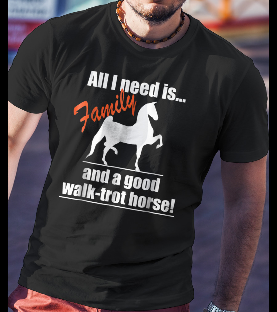 All I Need Is Family And A Good Walk-Trot Horse T-Shirt