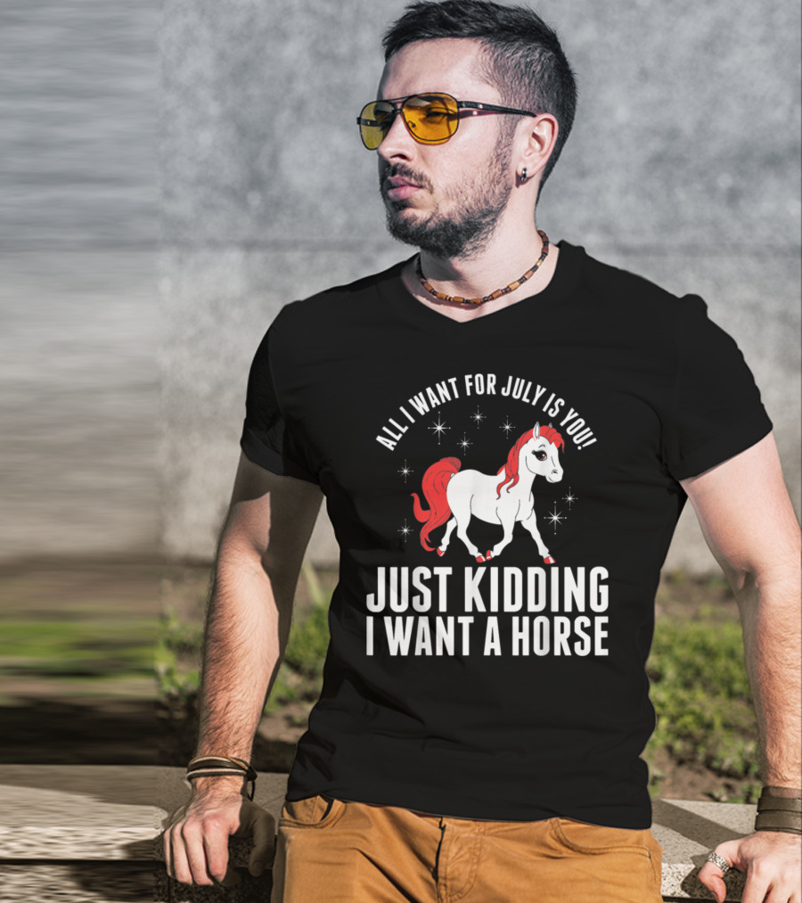 All I Want For July Is You Just Kidding I Want A Horse T-Shirt