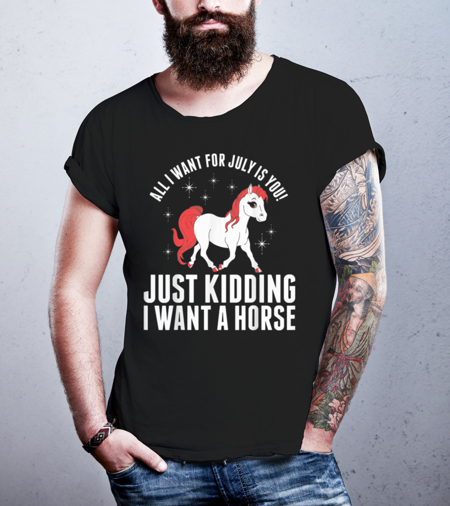 All I Want For July Is You Just Kidding I Want A Horse T-Shirt
