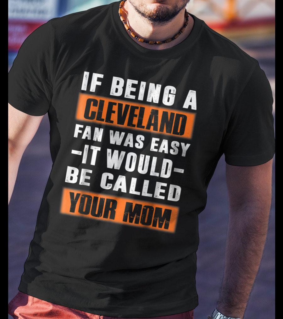 If Being A Cleveland Fan Was Easy It Would Be Called Your Mom T-Shirt