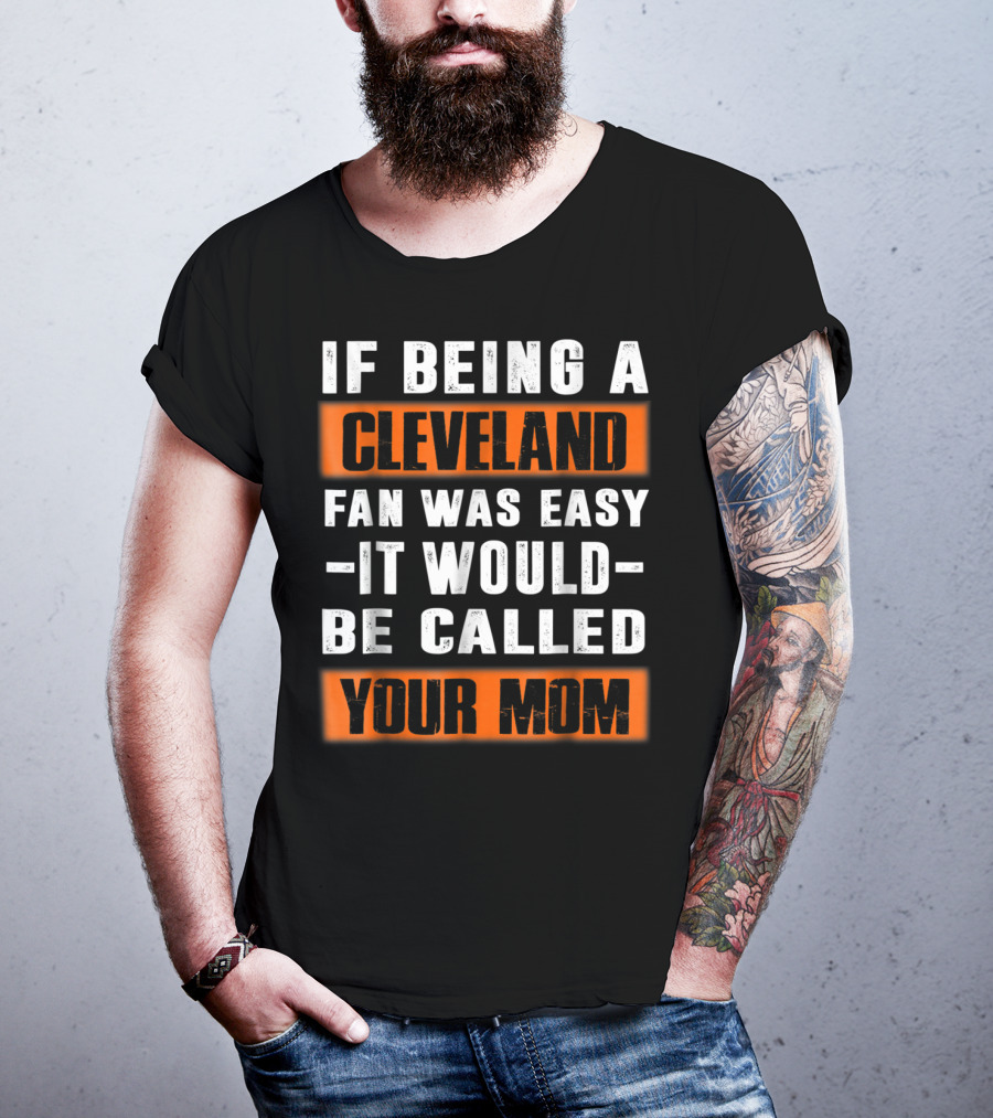 If Being A Cleveland Fan Was Easy It Would Be Called Your Mom T-Shirt