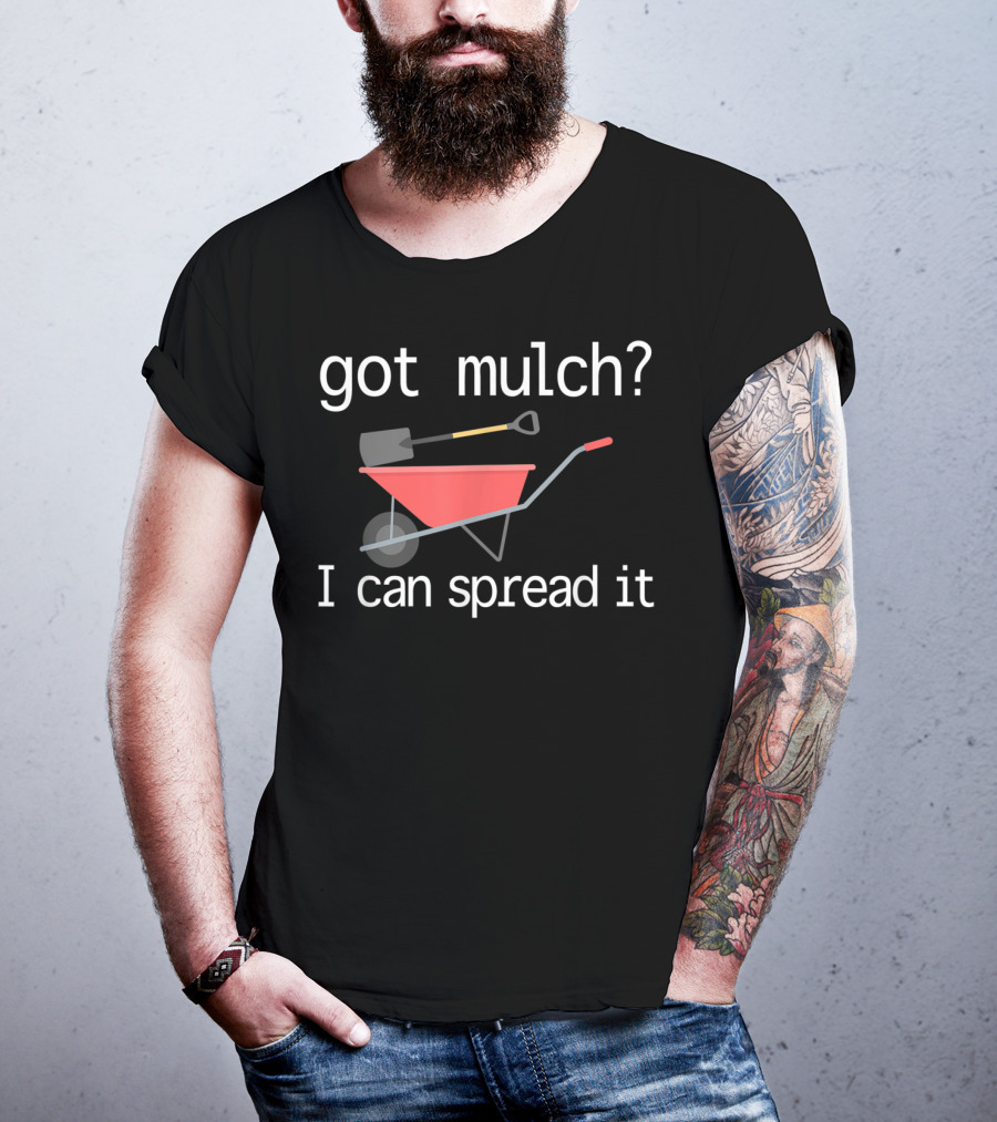 Got Mulch I Can Spread It With Wheelbarrow And Shovel T-Shirt