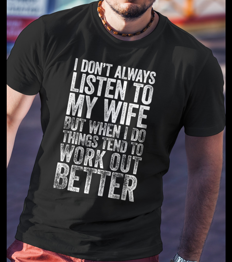 Mens I Don't Always Listen To My Wife But When I Do Things Tend To Work Out Better T-Shirt