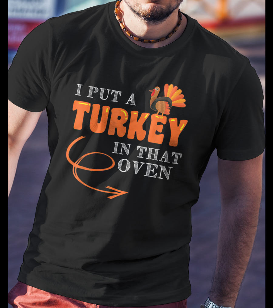 I Put A Turkey In That Oven Thanksgiving T-Shirt