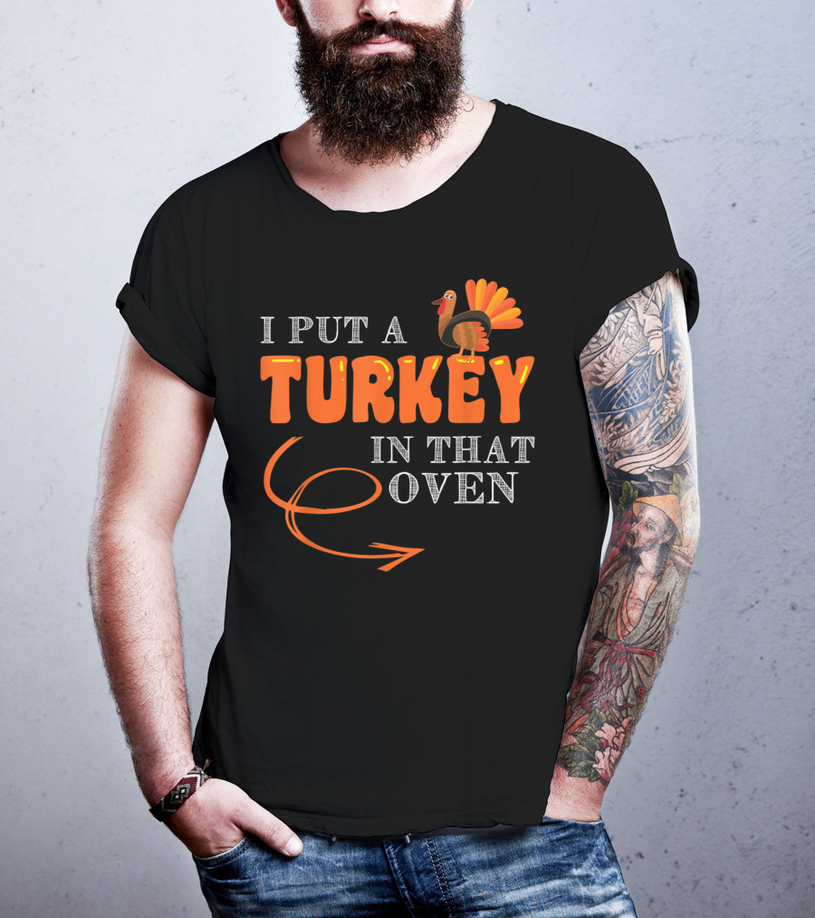 I Put A Turkey In That Oven Thanksgiving T-Shirt