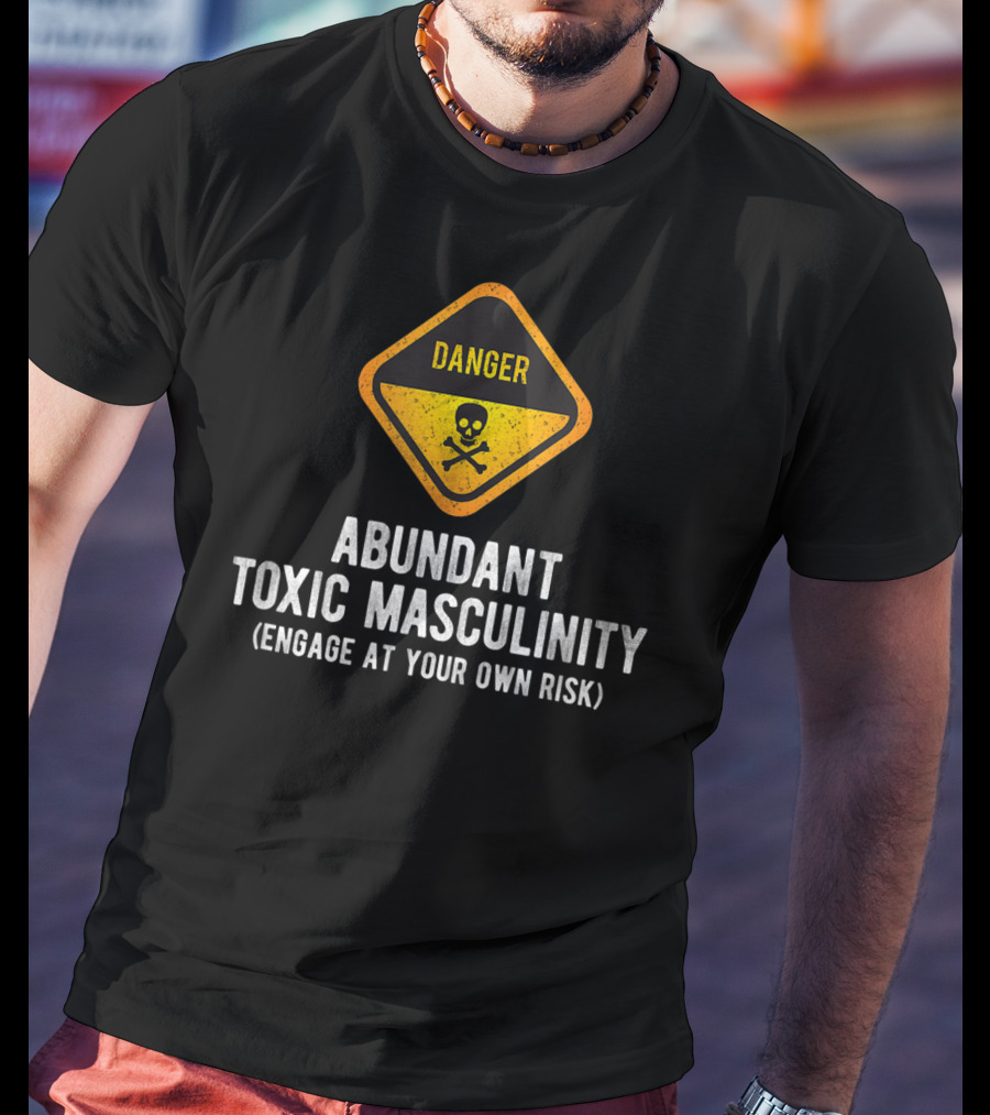 Danger Abundant Toxic Masculinity Engage At Your Own Risk T-Shirt