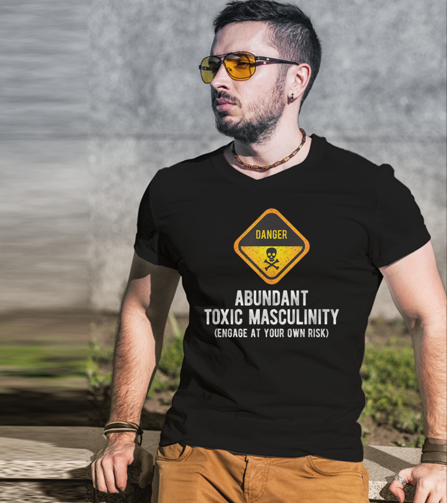 Danger Abundant Toxic Masculinity Engage At Your Own Risk T-Shirt