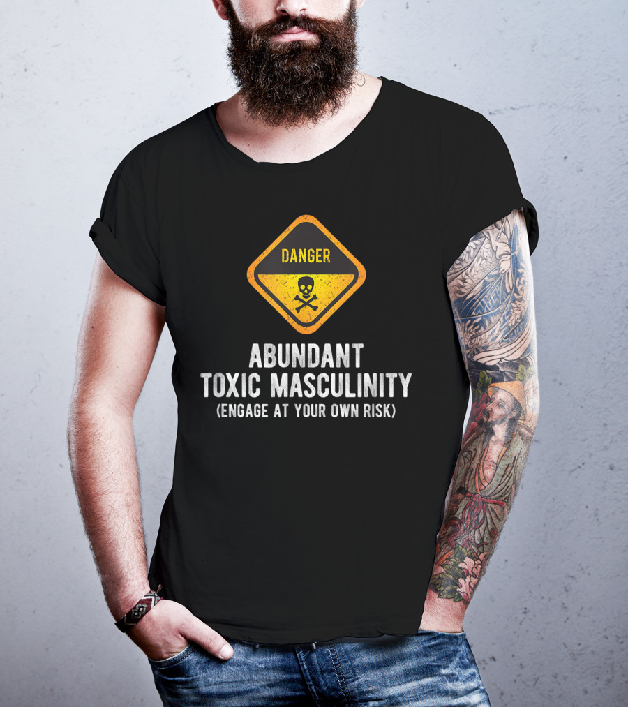 Danger Abundant Toxic Masculinity Engage At Your Own Risk T-Shirt
