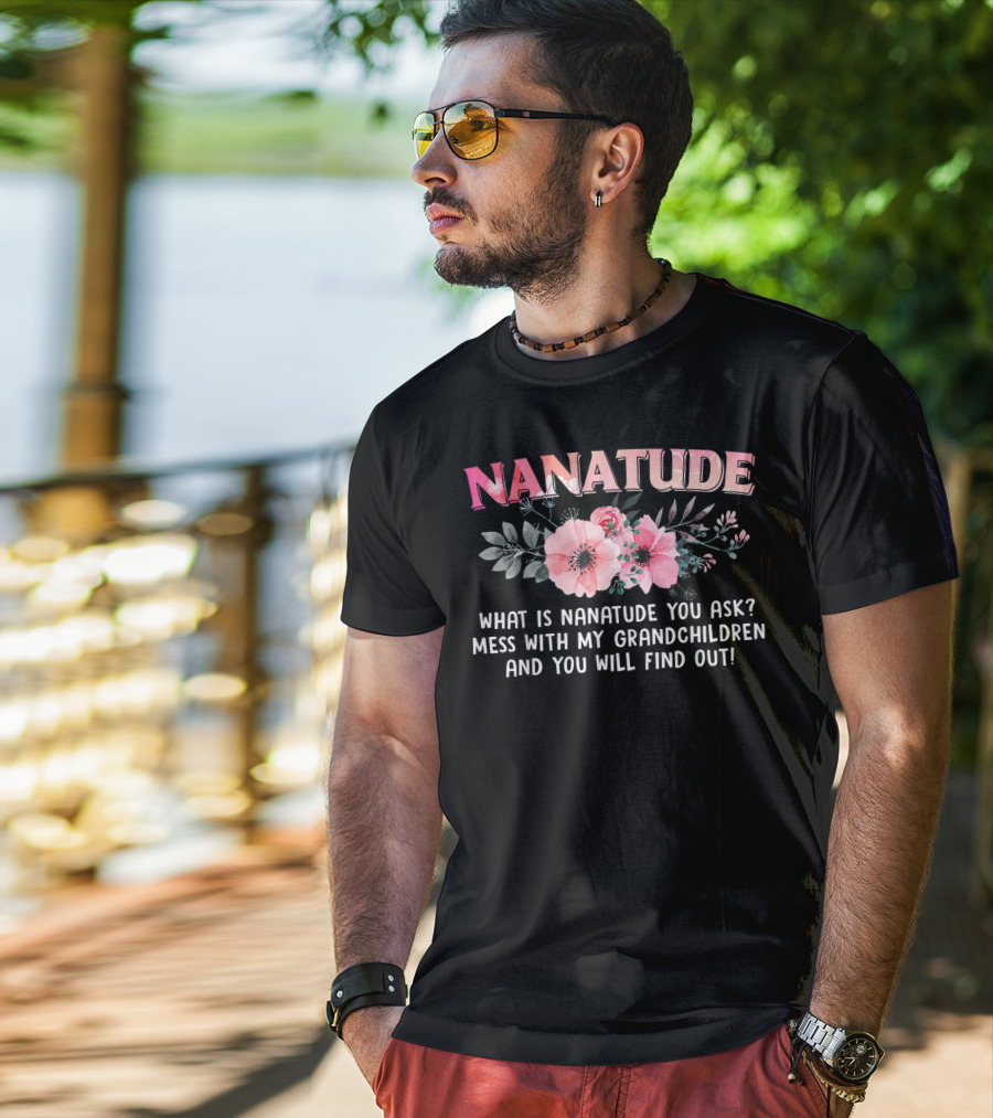 NANATUDE What Is Nanatude You Ask Mess With My Grandchildren And You Will Find Out T-Shirt