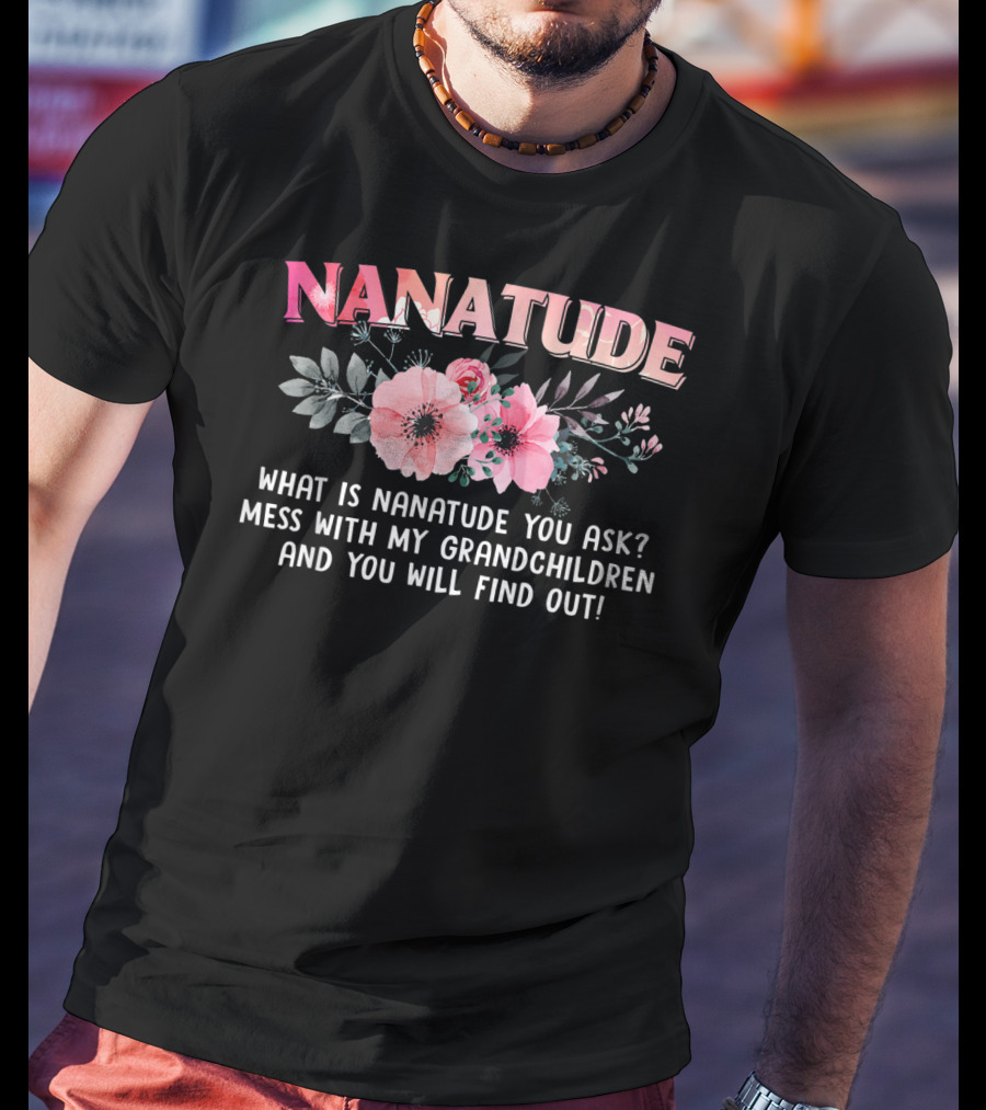 NANATUDE What Is Nanatude You Ask Mess With My Grandchildren And You Will Find Out T-Shirt