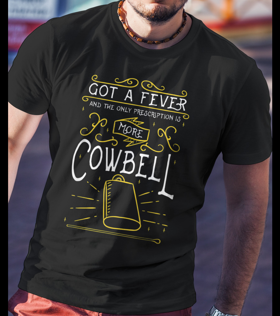 Got A Fever And The Only Prescription Is More Cowbell For Drummers T-Shirt
