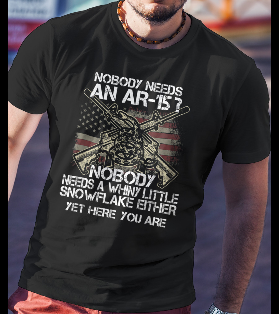 Nobody Needs An AR-15 Nobody Needs A Whiny Little Snowflake Either Yet Here You Are American Flag Guns T-Shirt