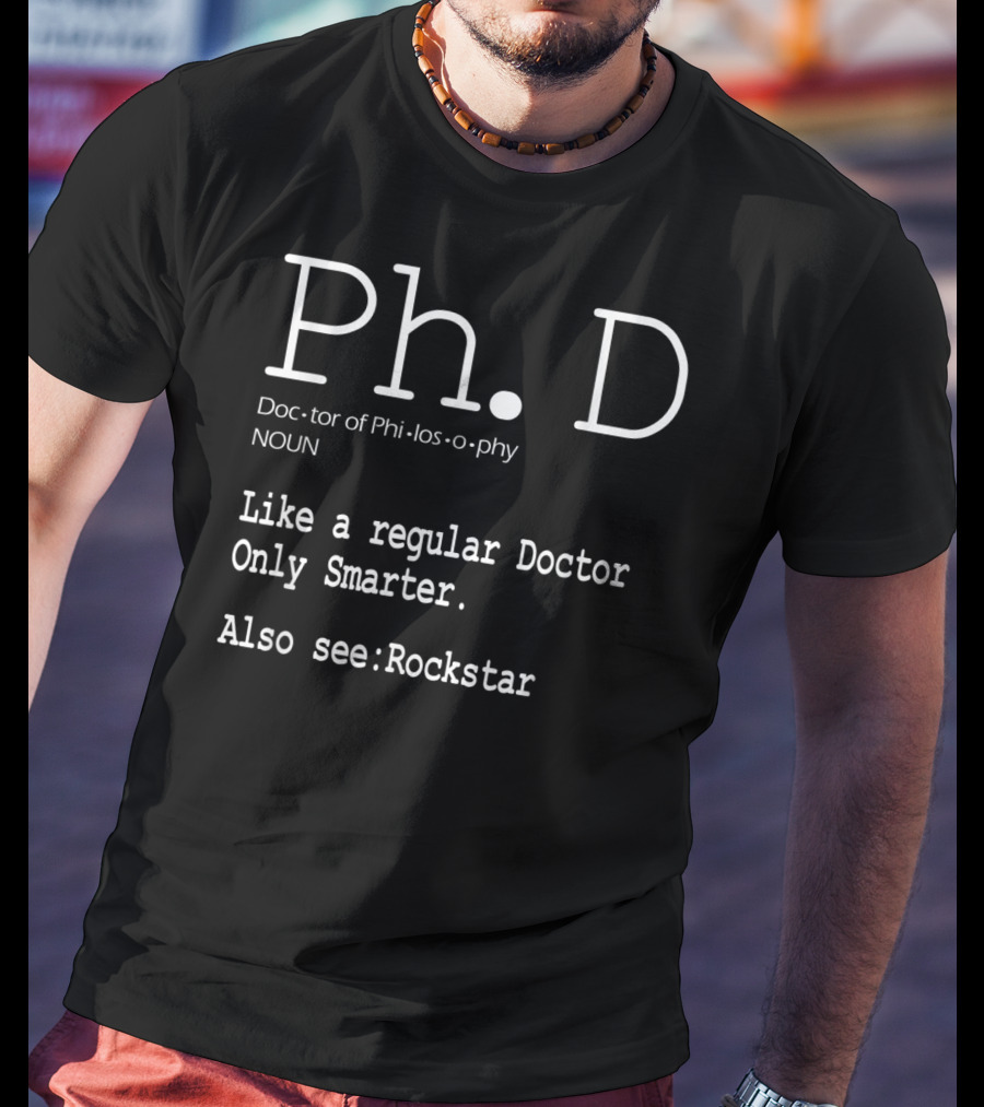 Ph.D Doctor Of Philosophy Like A Regular Doctor Only Smarter Also See Rockstar T-Shirt