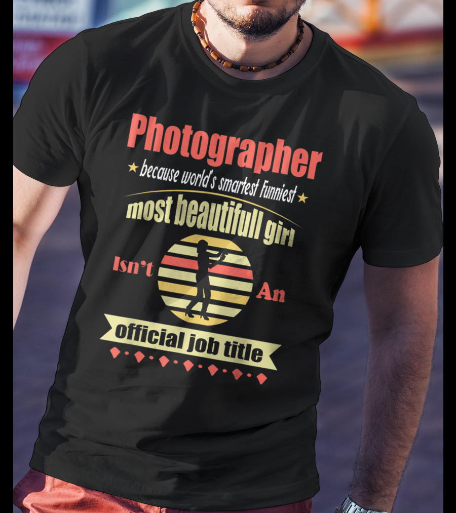 Photographer Because World's Smartest Funniest Most Beautiful Girl Isn't An Official Job Title T-Shirt
