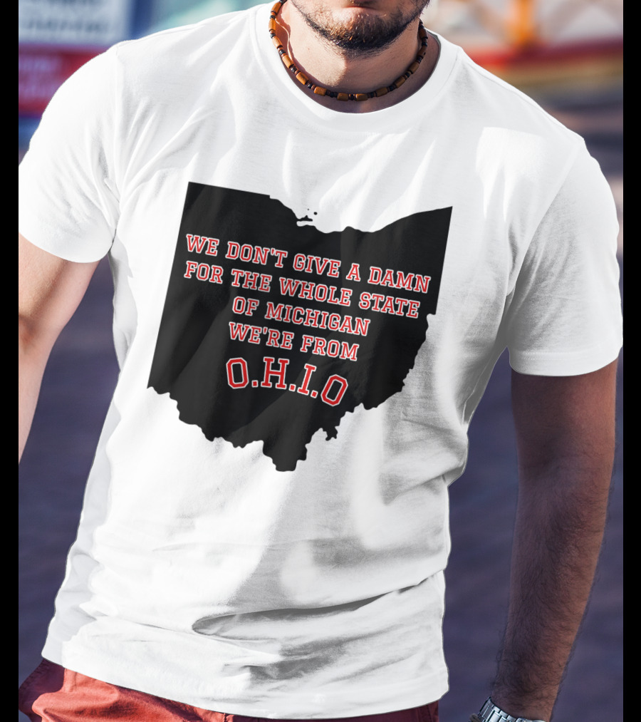 We Don't Give A Damn For The Whole State Of Michigan We're From O.H.I.O T-Shirt