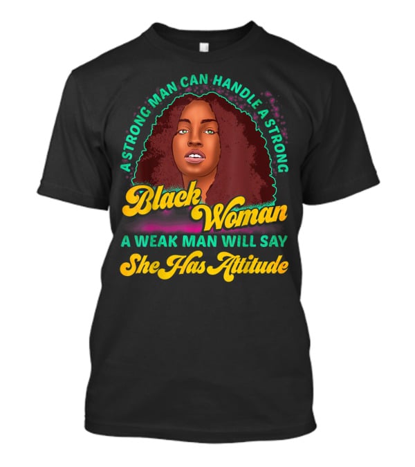 A Strong Man Can Handle A Strong Black Woman A Weak Man Will Say She Has Attitude T-Shirt