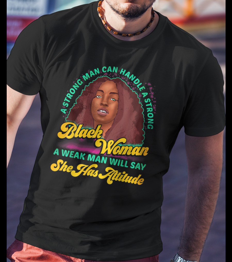 A Strong Man Can Handle A Strong Black Woman A Weak Man Will Say She Has Attitude T-Shirt