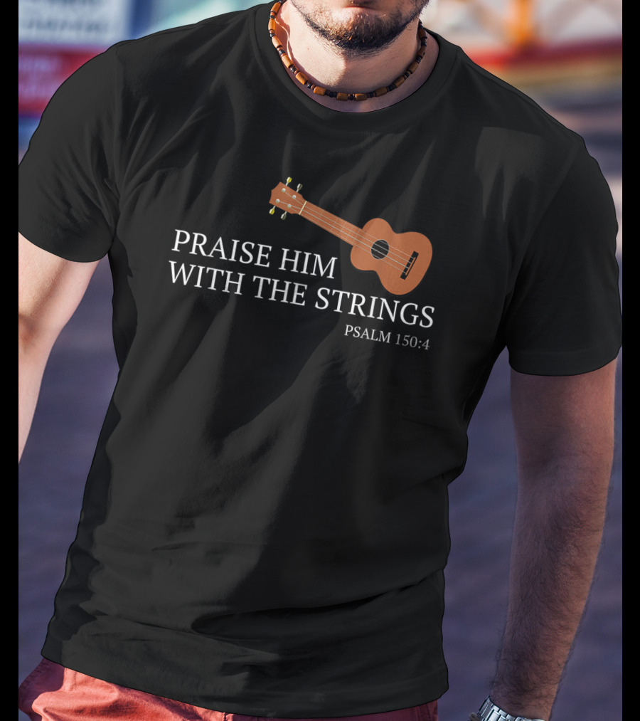 Praise Him With The Strings Psalm 150:4 Ukulele Christian T-Shirt