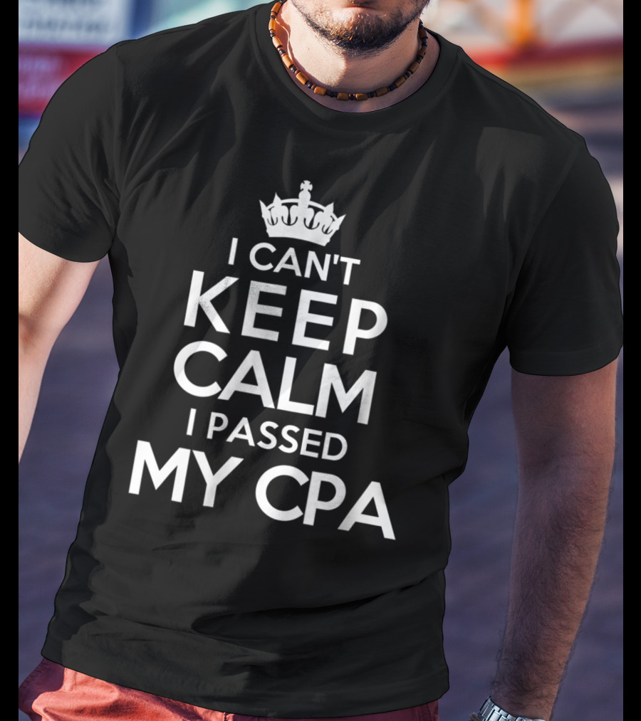 I Can't Keep Calm I Passed My CPA T-Shirt