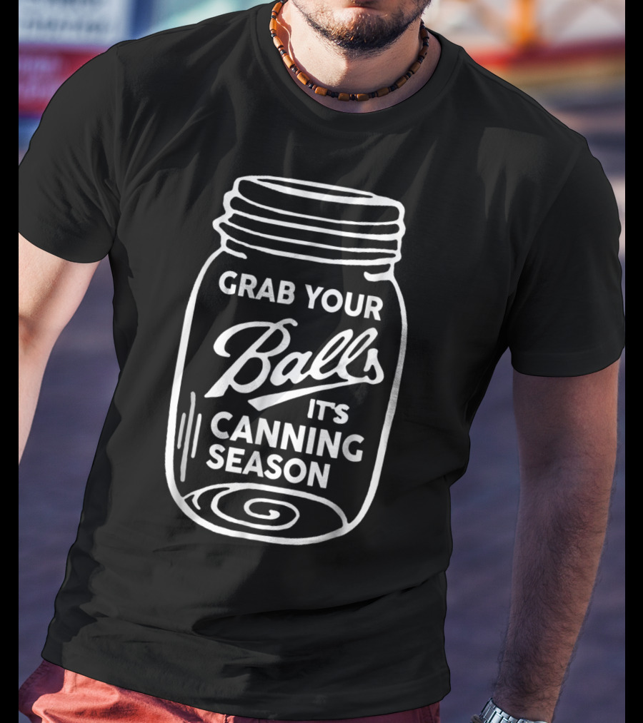 Grab Your Balls It's Canning Season Funny Mason Jar Phrase T-Shirt